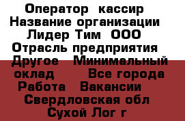 Оператор -кассир › Название организации ­ Лидер Тим, ООО › Отрасль предприятия ­ Другое › Минимальный оклад ­ 1 - Все города Работа » Вакансии   . Свердловская обл.,Сухой Лог г.